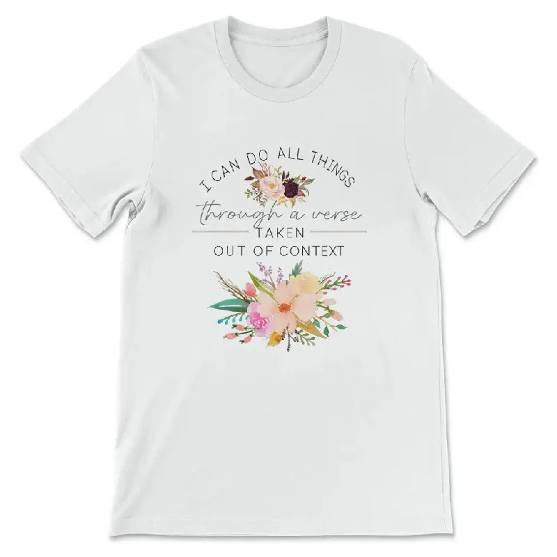 I can do all things through a verse taken out of context Christian t-shirt